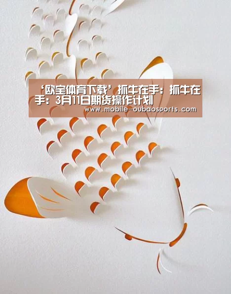 ‘欧宝体育下载’抓牛在手:抓牛在手:3月11日期货操作计划(图1) 欧宝体育