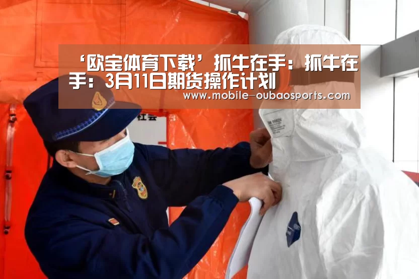 ‘欧宝体育下载’抓牛在手:抓牛在手:3月11日期货操作计划(图2) 欧宝体育