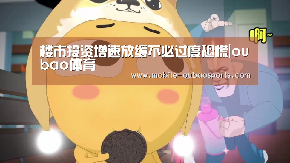 楼市投资增速放缓不必过度恐慌|oubao体育(图3) 欧宝体育下载